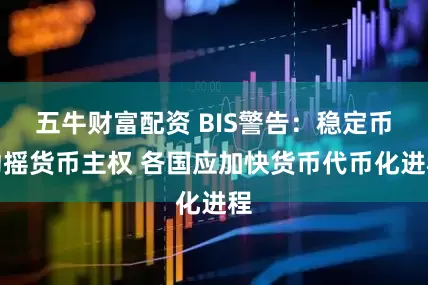 五牛财富配资 BIS警告：稳定币动摇货币主权 各国应加快货币代币化进程