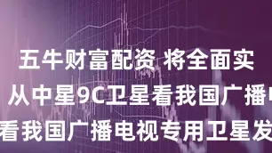 五牛财富配资 将全面实现国产化！从中星9C卫星看我国广播电视专用卫星发展