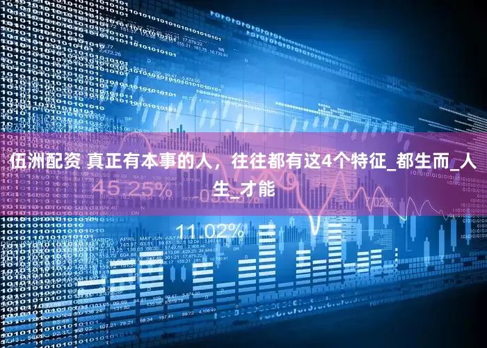 伍洲配资 真正有本事的人，往往都有这4个特征_都生而_人生_才能