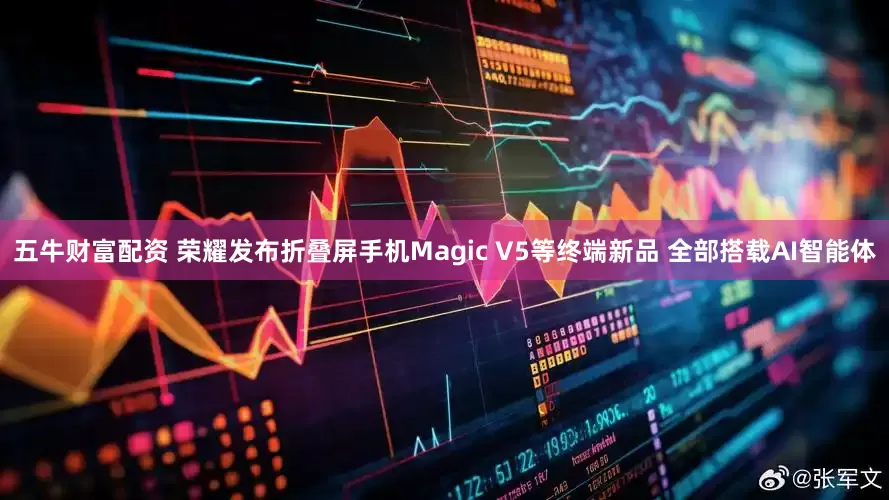 五牛财富配资 荣耀发布折叠屏手机Magic V5等终端新品 全部搭载AI智能体