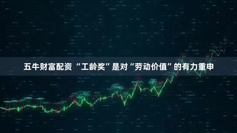 五牛财富配资 “工龄奖”是对“劳动价值”的有力重申