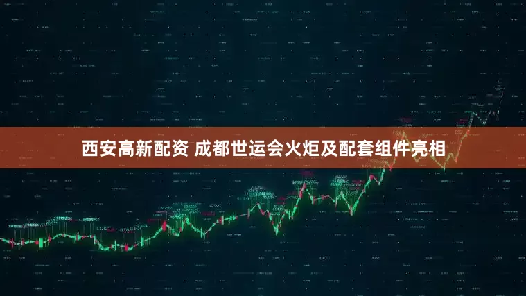 西安高新配资 成都世运会火炬及配套组件亮相