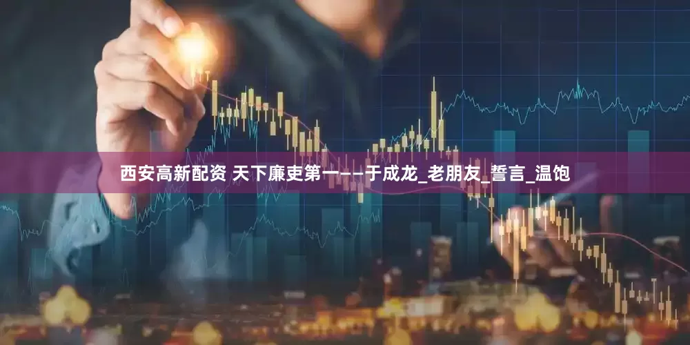 西安高新配资 天下廉吏第一——于成龙_老朋友_誓言_温饱
